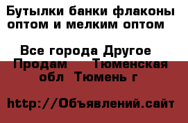 Бутылки,банки,флаконы,оптом и мелким оптом. - Все города Другое » Продам   . Тюменская обл.,Тюмень г.